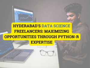 Hyderabad's Data Science Freelancers: Maximizing Opportunities through Python-R Expertise